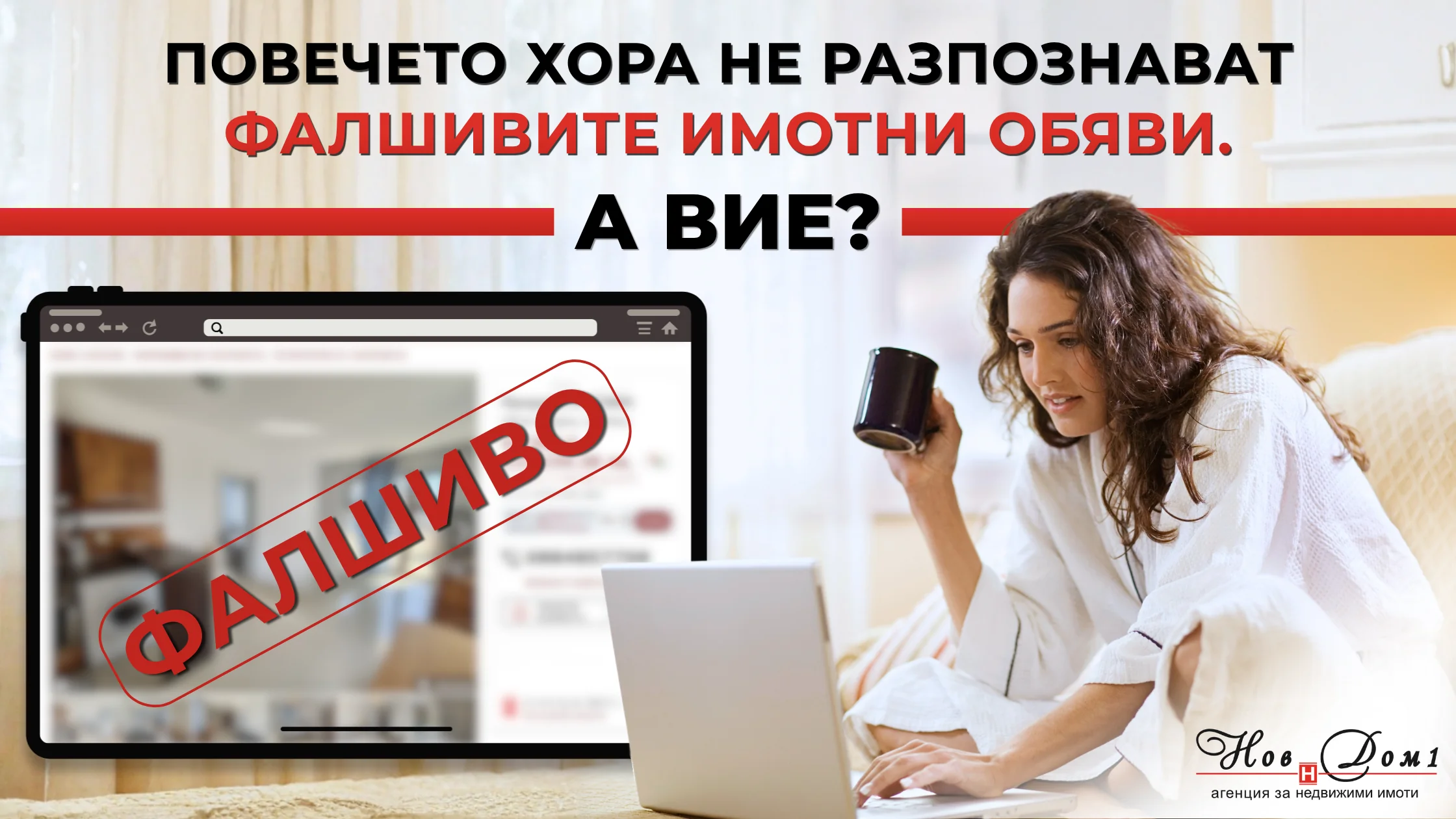 Повечето хора не разпознават фалшивите имотни обяви. А вие? Попадате на обява за мечтания апартамент с перфектна локация, луксозно обзавеждане, голяма тераса и... цена, която изглежда твърде добра, за да е истина. Сърцето ви затуптява, веднага набирате номера и вече си представяте как пиете сутрешното си кафе там.
